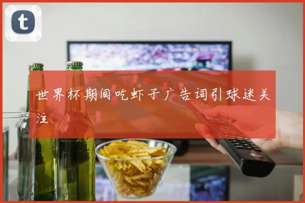 世界杯期间吃虾子广告词引球迷关注