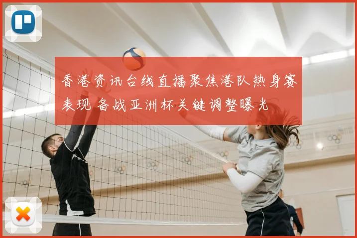 香港资讯台线直播聚焦港队热身赛表现 备战亚洲杯关键调整曝光