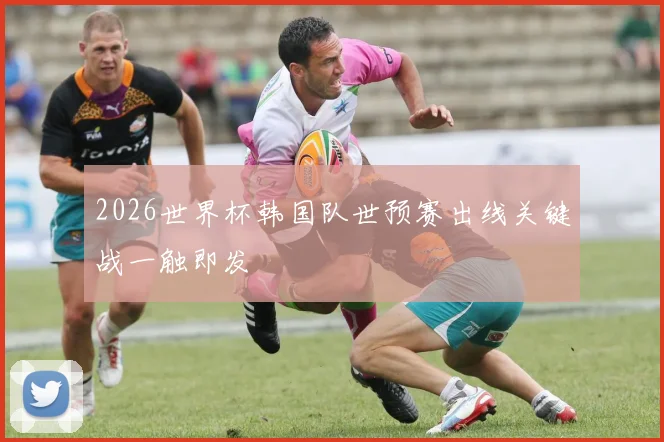 2026世界杯韩国队世预赛出线关键战一触即发