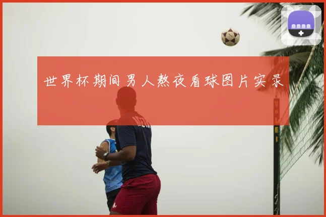 世界杯期间男人熬夜看球图片实录