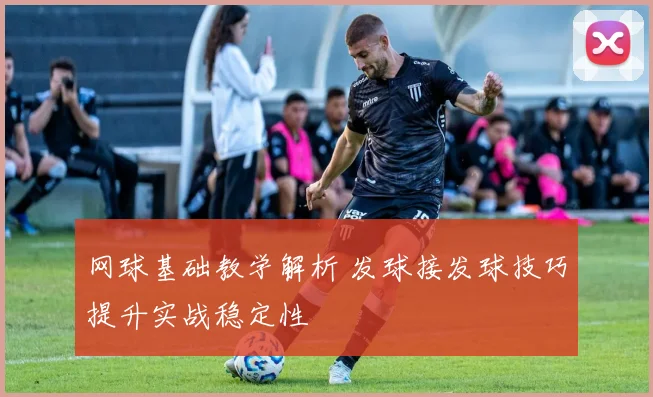 网球基础教学解析 发球接发球技巧提升实战稳定性