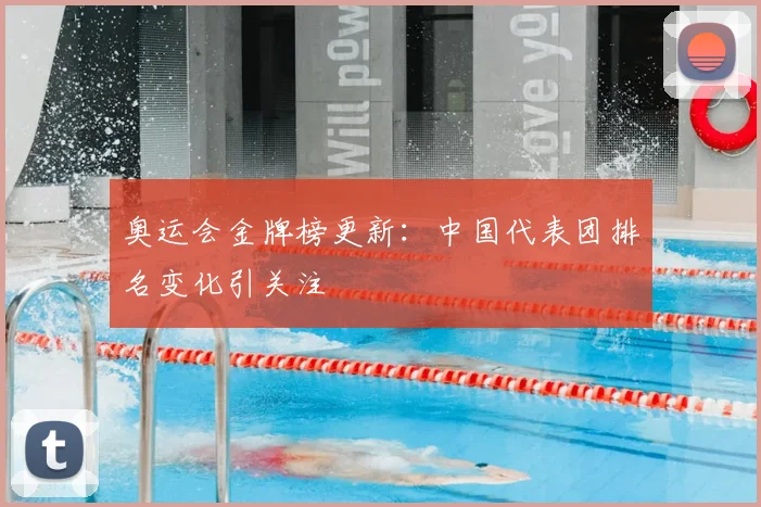 奥运会金牌榜更新:中国代表团排名变化引关注