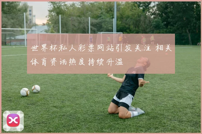 世界杯私人彩票网站引发关注 相关体育资讯热度持续升温