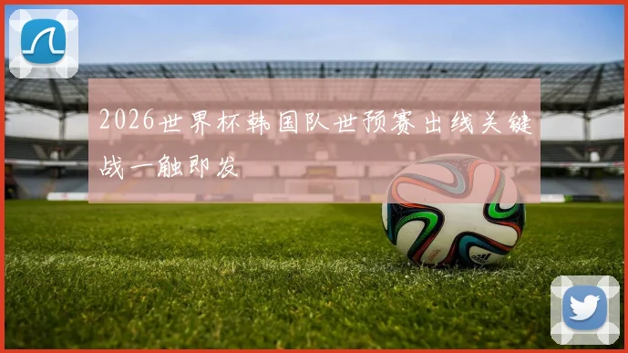 2026世界杯韩国队世预赛出线关键战一触即发