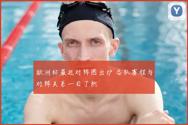 欧洲杯最近对阵图出炉 各队赛程与对阵关系一目了然