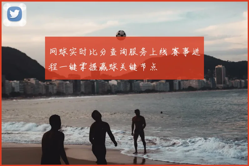网球实时比分查询服务上线 赛事进程一键掌握赢球关键节点