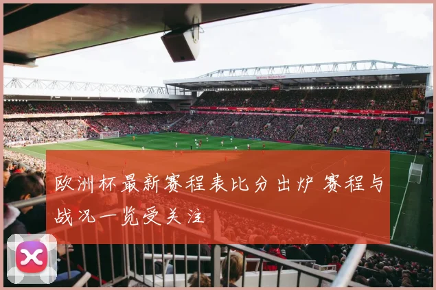 欧洲杯最新赛程表比分出炉 赛程与战况一览受关注