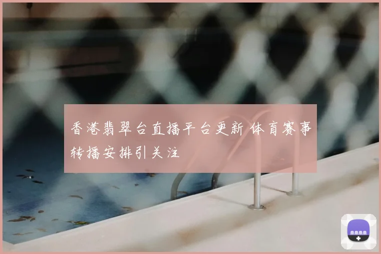 香港翡翠台直播平台更新 体育赛事转播安排引关注