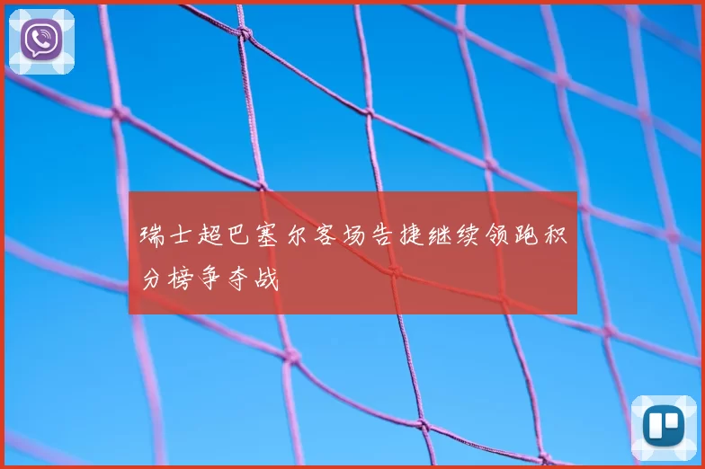 瑞士超巴塞尔客场告捷继续领跑积分榜争夺战