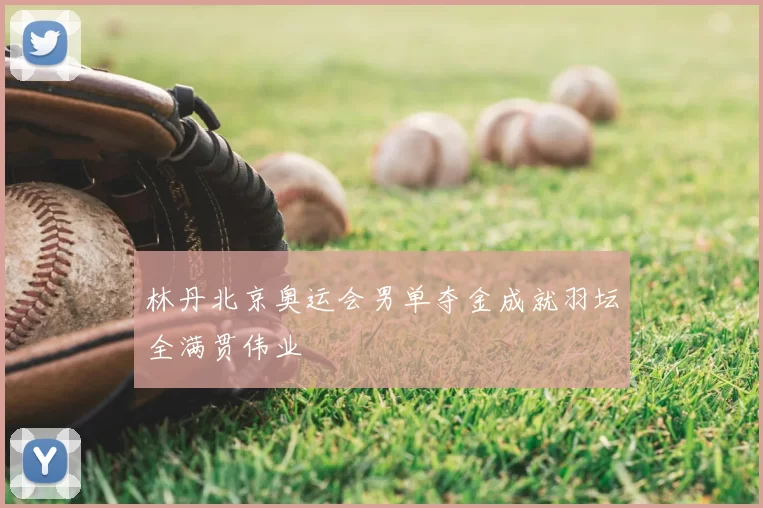 林丹北京奥运会男单夺金成就羽坛全满贯伟业