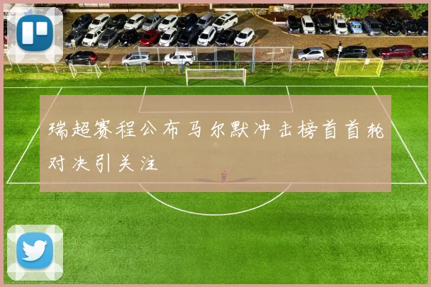 瑞超赛程公布马尔默冲击榜首首轮对决引关注