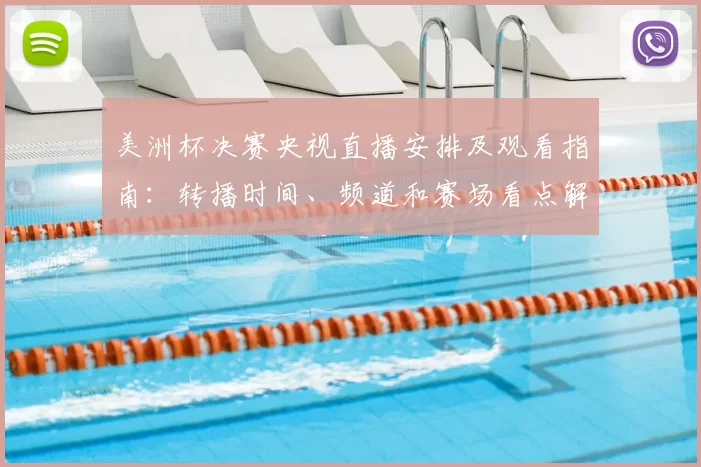美洲杯决赛央视直播安排及观看指南：转播时间、频道和赛场看点解析