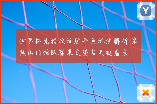 世界杯竞猜投注胜平负玩法解析 聚焦热门强队赛果走势与关键看点