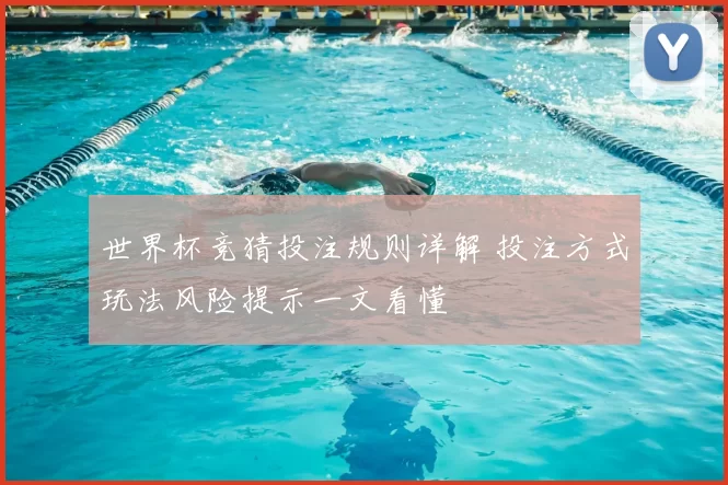 世界杯竞猜投注规则详解 投注方式玩法风险提示一文看懂