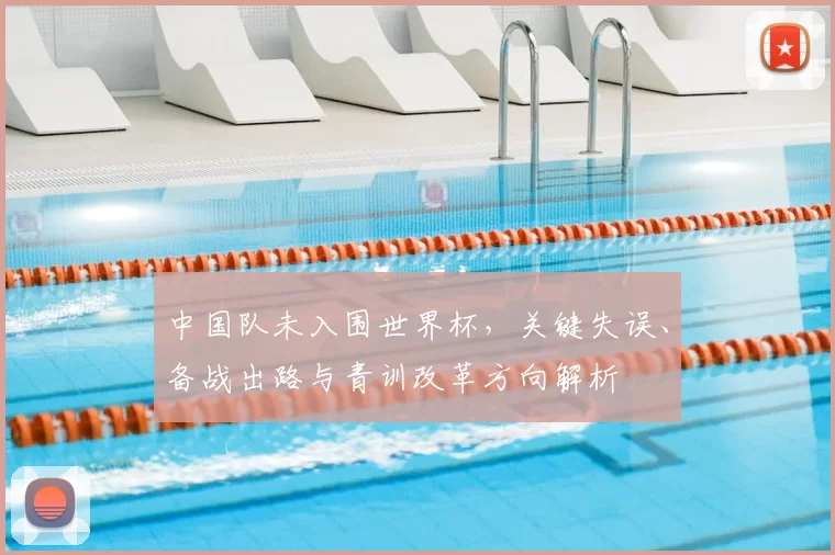 中国队未入围世界杯,关键失误、备战出路与青训改革方向解析