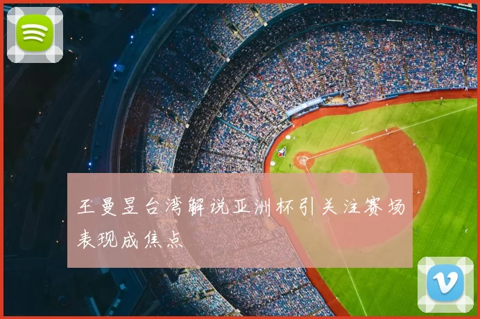 王曼昱台湾解说亚洲杯引关注赛场表现成焦点