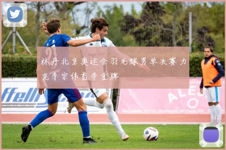 林丹北京奥运会羽毛球男单决赛力克李宗伟首夺金牌
