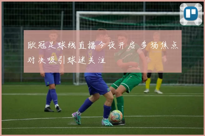 欧冠足球线直播今夜开启 多场焦点对决吸引球迷关注