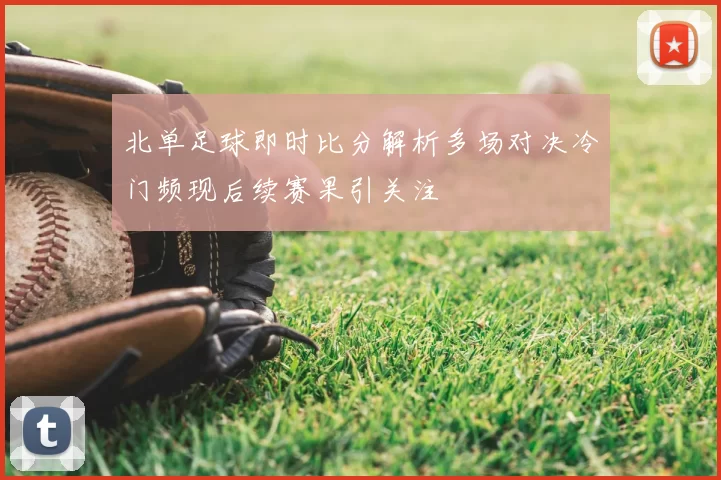 北单足球即时比分解析多场对决冷门频现后续赛果引关注