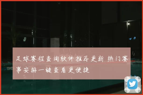 足球赛程查询软件推荐更新 热门赛事安排一键查看更便捷