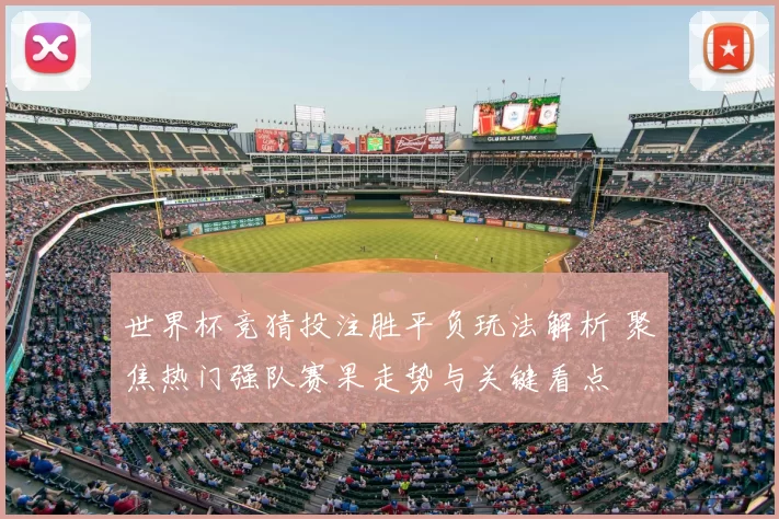 世界杯竞猜投注胜平负玩法解析 聚焦热门强队赛果走势与关键看点