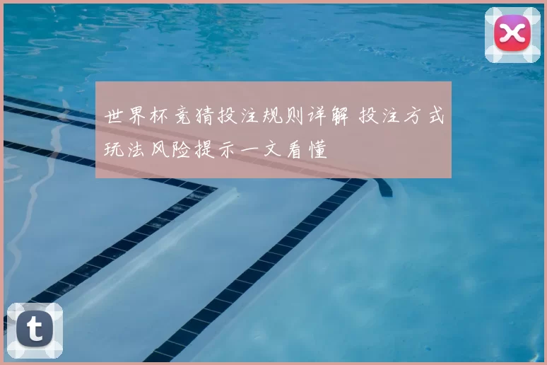世界杯竞猜投注规则详解 投注方式玩法风险提示一文看懂