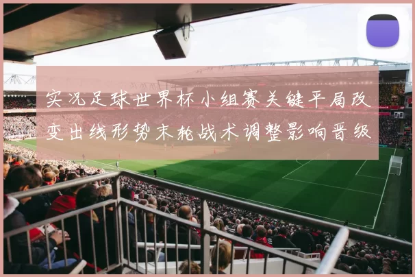 实况足球世界杯小组赛关键平局改变出线形势末轮战术调整影响晋级