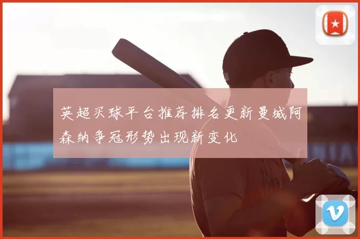 英超买球平台推荐排名更新曼城阿森纳争冠形势出现新变化