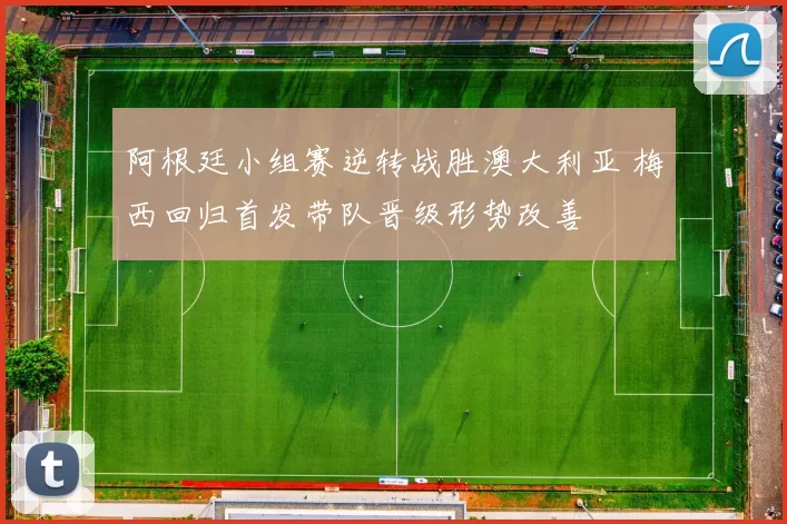 阿根廷小组赛逆转战胜澳大利亚 梅西回归首发带队晋级形势改善