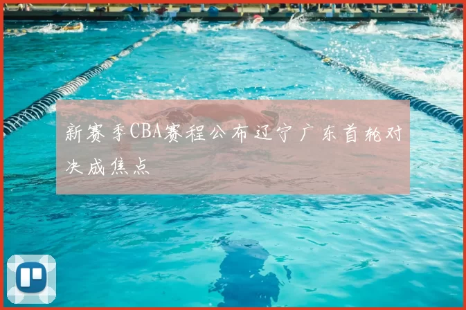 新赛季CBA赛程公布辽宁广东首轮对决成焦点