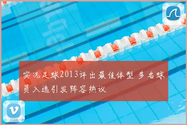 实况足球2013评出最佳体型 多名球员入选引发阵容热议