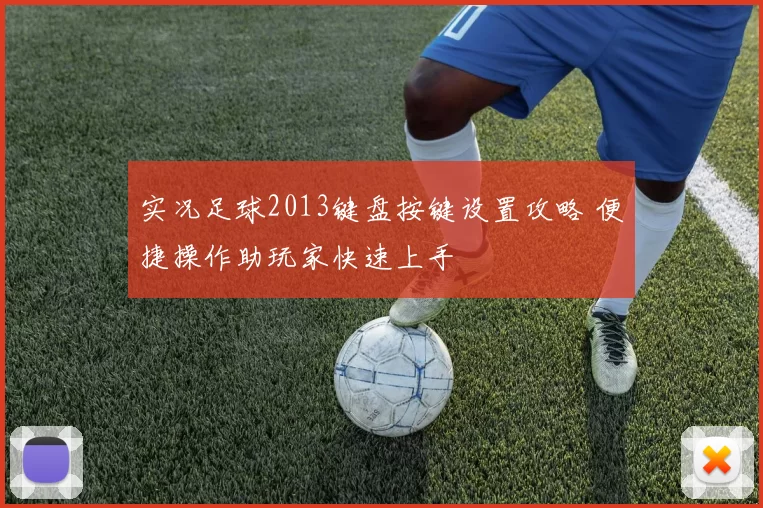 实况足球2013键盘按键设置攻略 便捷操作助玩家快速上手