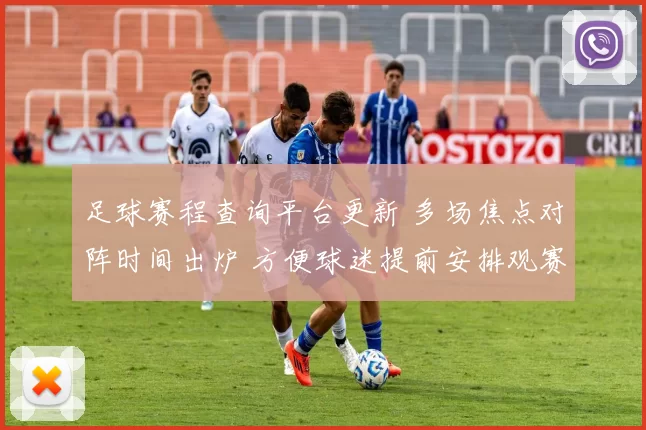 足球赛程查询平台更新 多场焦点对阵时间出炉 方便球迷提前安排观赛