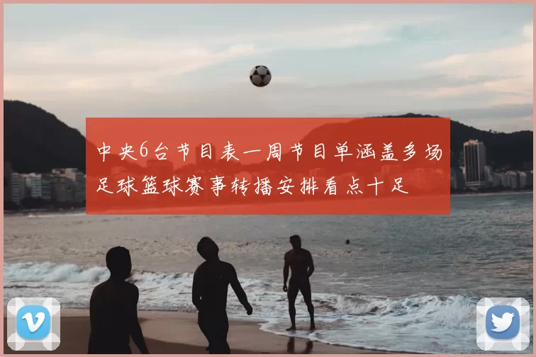 中央6台节目表一周节目单涵盖多场足球篮球赛事转播安排看点十足