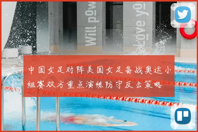 中国女足对阵美国女足备战奥运小组赛双方重点演练防守反击策略