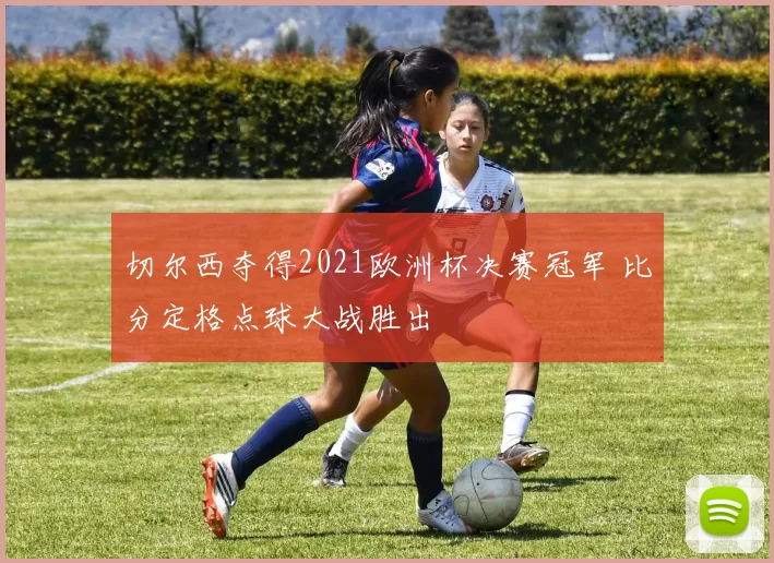 切尔西夺得2021欧洲杯决赛冠军 比分定格点球大战胜出