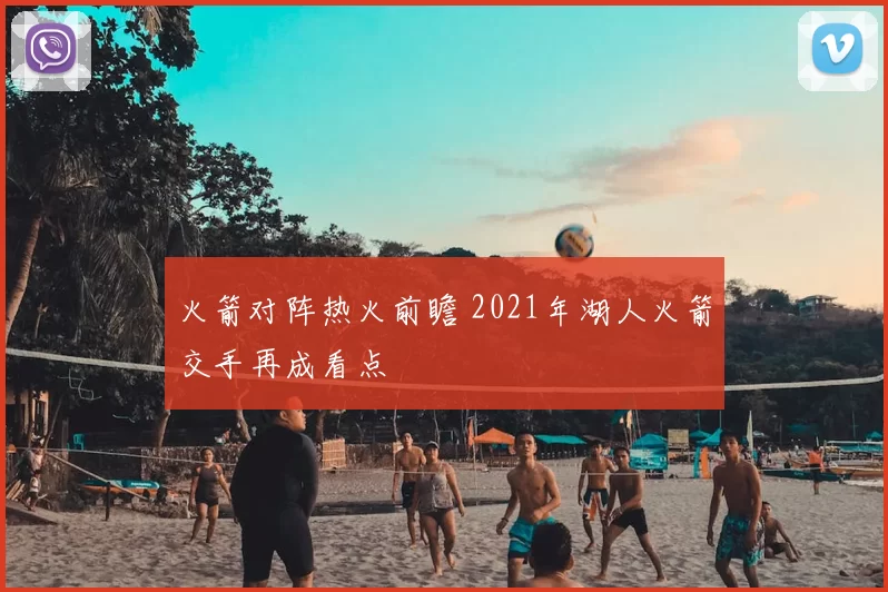 火箭对阵热火前瞻 2021年湖人火箭交手再成看点