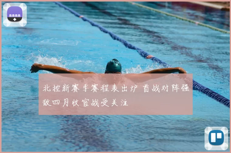 北控新赛季赛程表出炉 首战对阵强敌四月收官战受关注