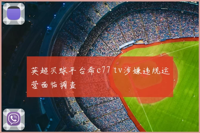 英超买球平台希c77 tv涉嫌违规运营面临调查