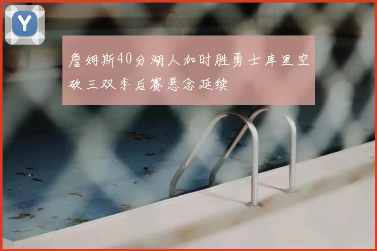 詹姆斯40分湖人加时胜勇士库里空砍三双季后赛悬念延续