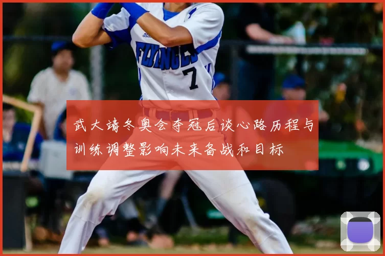 武大靖冬奥会夺冠后谈心路历程与训练调整影响未来备战和目标