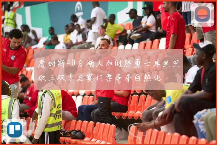 詹姆斯40分湖人加时胜勇士库里空砍三双季后赛门票争夺白热化