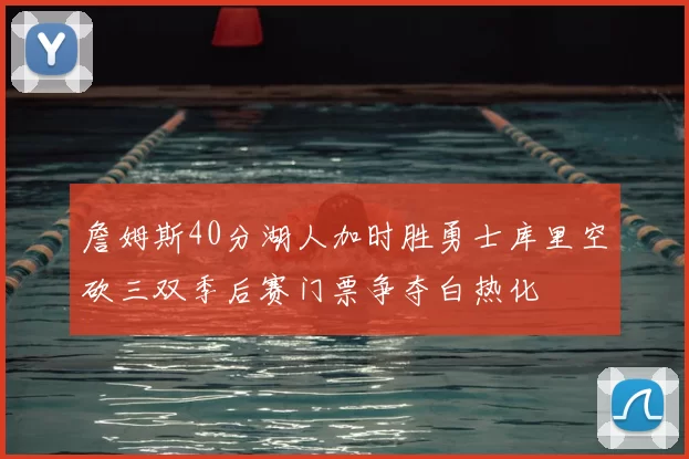 詹姆斯40分湖人加时胜勇士库里空砍三双季后赛门票争夺白热化