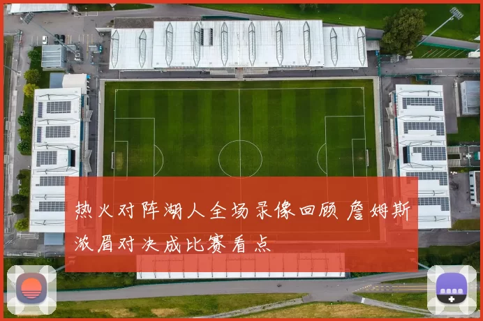 热火对阵湖人全场录像回顾 詹姆斯浓眉对决成比赛看点