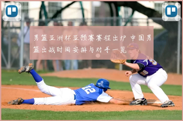 男篮亚洲杯亚预赛赛程出炉 中国男篮出战时间安排与对手一览