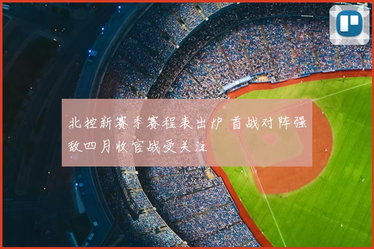 北控新赛季赛程表出炉 首战对阵强敌四月收官战受关注