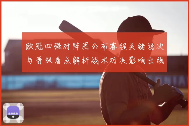 欧冠四强对阵图公布赛程关键场次与晋级看点解析战术对决影响出线形势